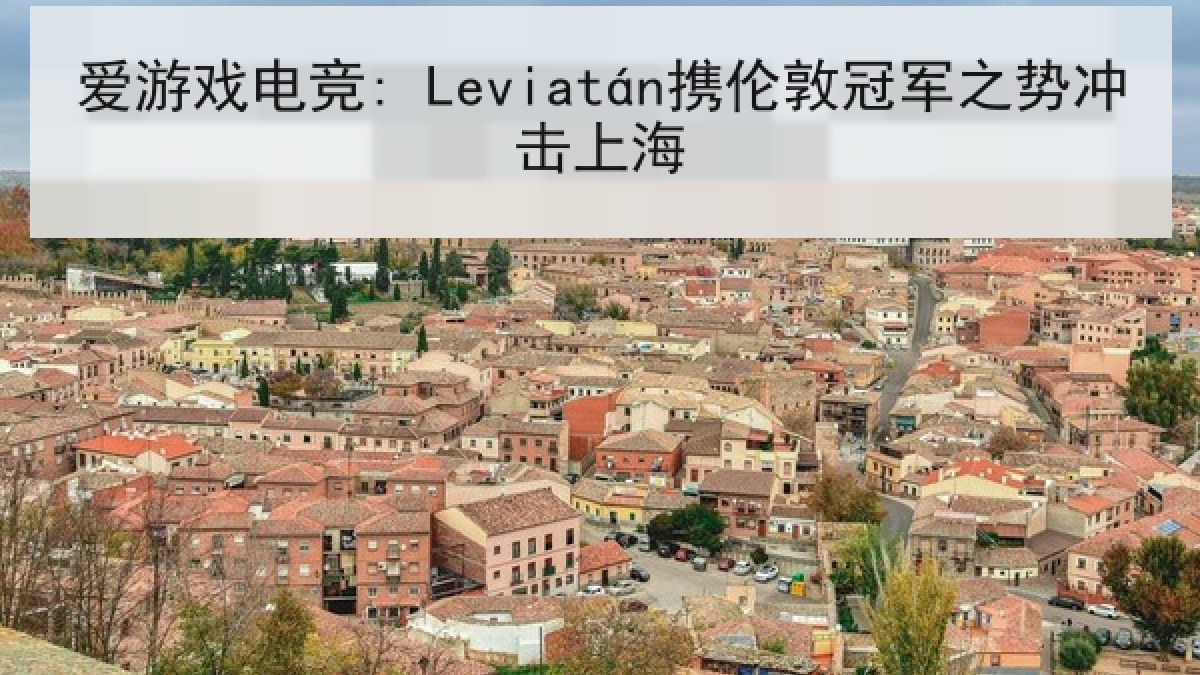 爱游戏电竞: Leviatán携伦敦冠军之势冲击上海