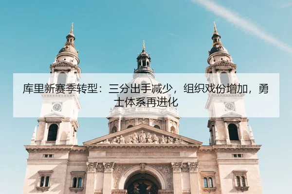 库里新赛季转型：三分出手减少，组织戏份增加，勇士体系再进化