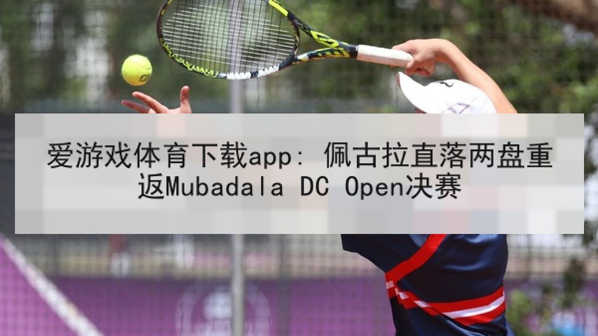 爱游戏体育下载app: 佩古拉直落两盘重返Mubadala DC Open决赛
