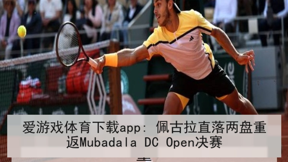 爱游戏体育下载app: 佩古拉直落两盘重返Mubadala DC Open决赛