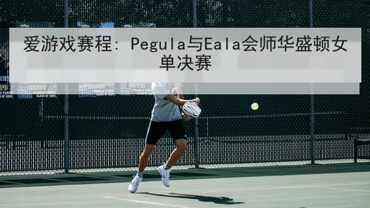 爱游戏赛程: Pegula与Eala会师华盛顿女单决赛 爱游戏赛程: Pegula与Eala会师华盛顿女单决赛