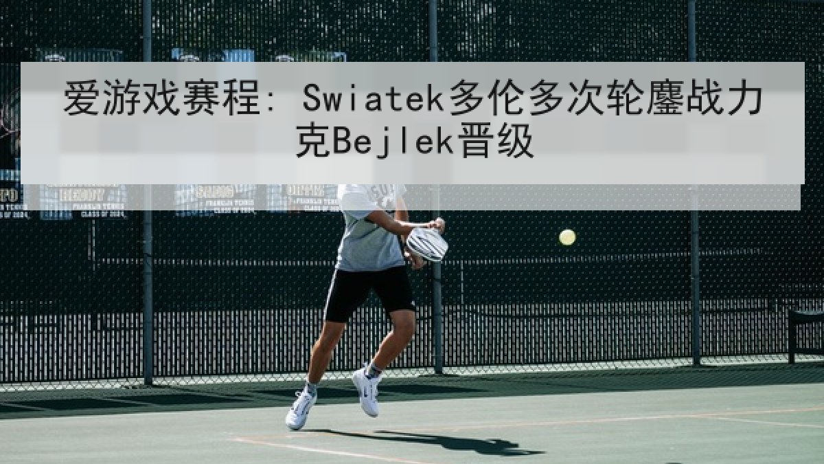 爱游戏赛程: Swiatek多伦多次轮鏖战力克Bejlek晋级