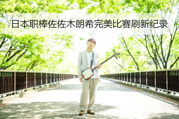 日本职棒佐佐木朗希完美比赛刷新纪录