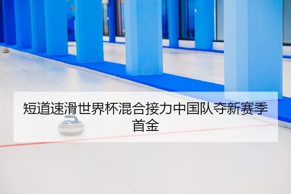 短道速滑世界杯混合接力中国队夺新赛季首金