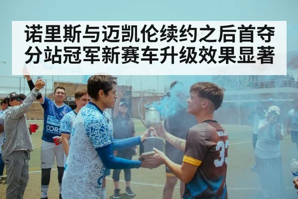 诺里斯与迈凯伦续约之后首夺分站冠军新赛车升级效果显著