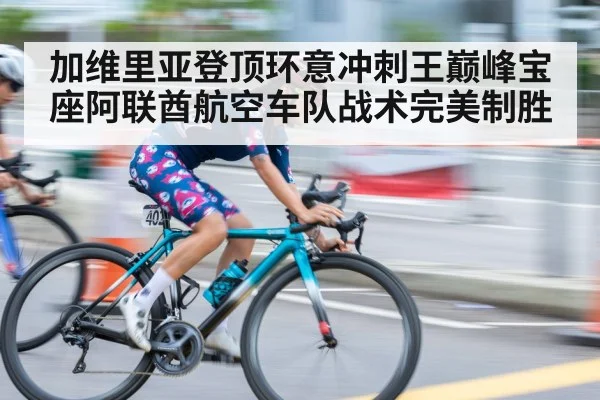 加维里亚登顶环意冲刺王巅峰宝座阿联酋航空车队战术完美制胜