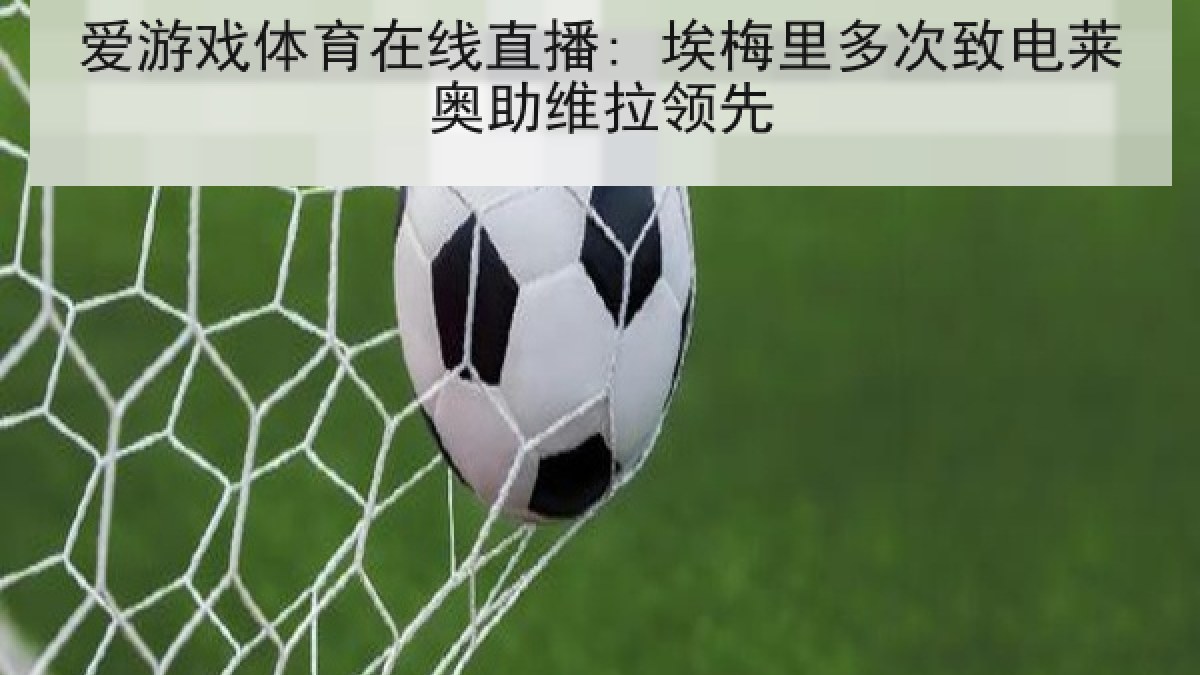 爱游戏体育在线直播: 埃梅里多次致电莱奥助维拉领先